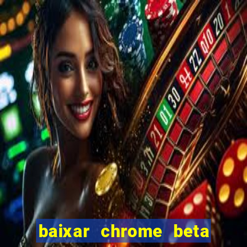 baixar chrome beta para pc